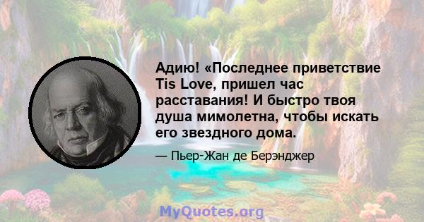 Адию! «Последнее приветствие Tis Love, пришел час расставания! И быстро твоя душа мимолетна, чтобы искать его звездного дома.