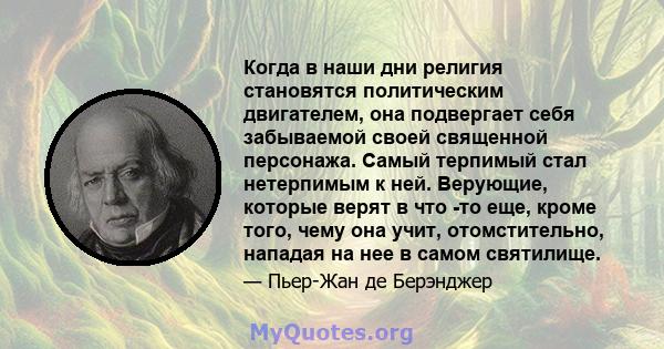 Когда в наши дни религия становятся политическим двигателем, она подвергает себя забываемой своей священной персонажа. Самый терпимый стал нетерпимым к ней. Верующие, которые верят в что -то еще, кроме того, чему она