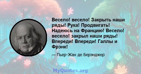 Весело! весело! Закрыть наши ряды! Рука! Продвигать! Надеюсь на Францию! Весело! весело! закрыл наши ряды! Впереди! Впереди! Галлы и Фрэнк!