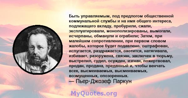 Быть управляемым, под предлогом общественной коммунальной службы и на имя общего интереса, подлежащего вкладу, пробурили, сжали, эксплуатировали, монополизированы, вымогали, исчерпаны, обманули и ограбили; Затем, при