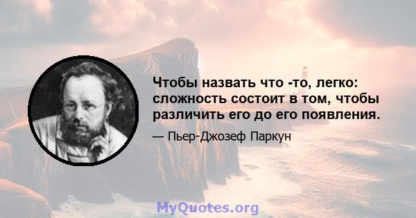 Чтобы назвать что -то, легко: сложность состоит в том, чтобы различить его до его появления.