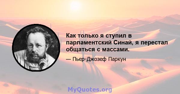 Как только я ступил в парламентский Синай, я перестал общаться с массами.