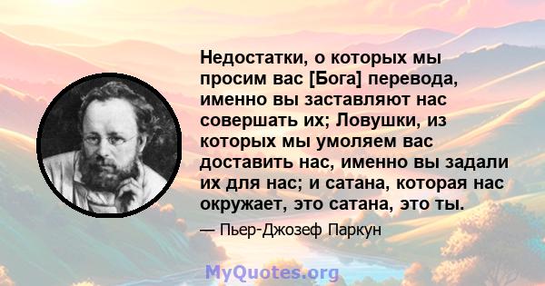 Недостатки, о которых мы просим вас [Бога] перевода, именно вы заставляют нас совершать их; Ловушки, из которых мы умоляем вас доставить нас, именно вы задали их для нас; и сатана, которая нас окружает, это сатана, это