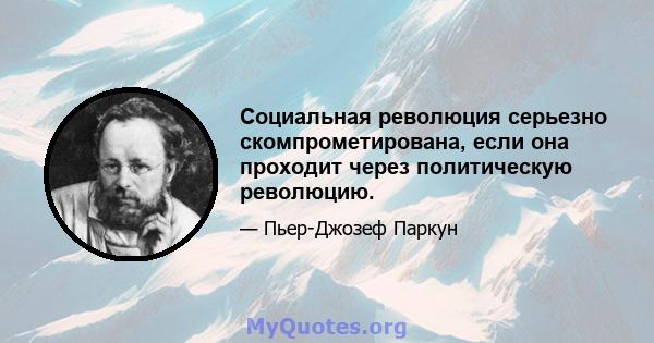 Социальная революция серьезно скомпрометирована, если она проходит через политическую революцию.