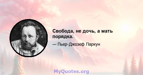 Свобода, не дочь, а мать порядка.