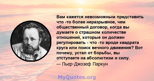 Вам кажется невозможным представить что -то более неразрывное, чем общественный договор, когда вы думаете о страшном количестве отношений, которые он должен регулировать - что -то вроде квадрата круга или поиск вечного