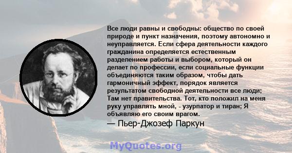 Все люди равны и свободны: общество по своей природе и пункт назначения, поэтому автономно и неуправляется. Если сфера деятельности каждого гражданина определяется естественным разделением работы и выбором, который он