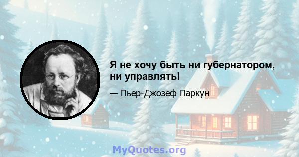 Я не хочу быть ни губернатором, ни управлять!