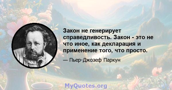 Закон не генерирует справедливость. Закон - это не что иное, как декларация и применение того, что просто.