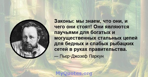 Законы: мы знаем, что они, и чего они стоят! Они являются паучьями для богатых и могущественных стальных цепей для бедных и слабых рыбацких сетей в руках правительства.