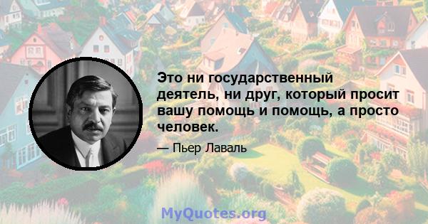 Это ни государственный деятель, ни друг, который просит вашу помощь и помощь, а просто человек.