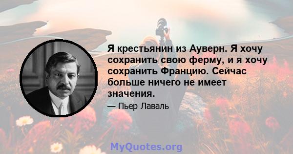 Я крестьянин из Ауверн. Я хочу сохранить свою ферму, и я хочу сохранить Францию. Сейчас больше ничего не имеет значения.