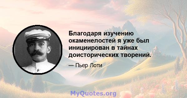 Благодаря изучению окаменелостей я уже был инициирован в тайнах доисторических творений.