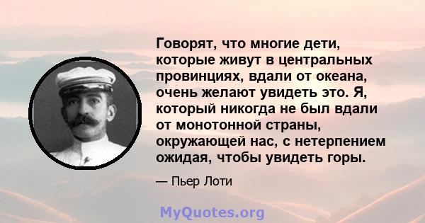 Говорят, что многие дети, которые живут в центральных провинциях, вдали от океана, очень желают увидеть это. Я, который никогда не был вдали от монотонной страны, окружающей нас, с нетерпением ожидая, чтобы увидеть горы.