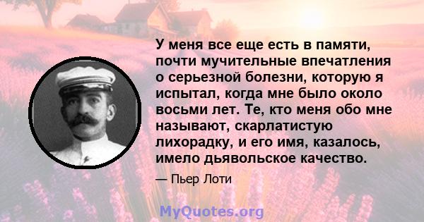 У меня все еще есть в памяти, почти мучительные впечатления о серьезной болезни, которую я испытал, когда мне было около восьми лет. Те, кто меня обо мне называют, скарлатистую лихорадку, и его имя, казалось, имело