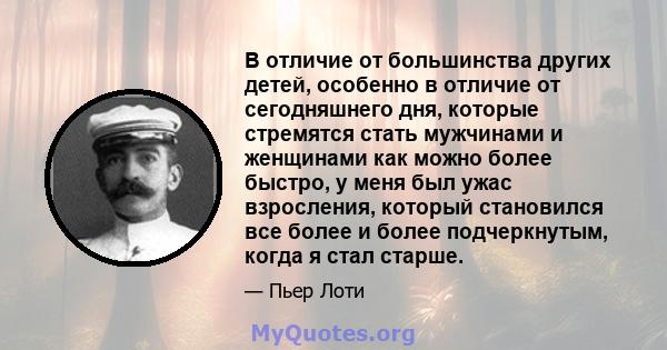 В отличие от большинства других детей, особенно в отличие от сегодняшнего дня, которые стремятся стать мужчинами и женщинами как можно более быстро, у меня был ужас взросления, который становился все более и более