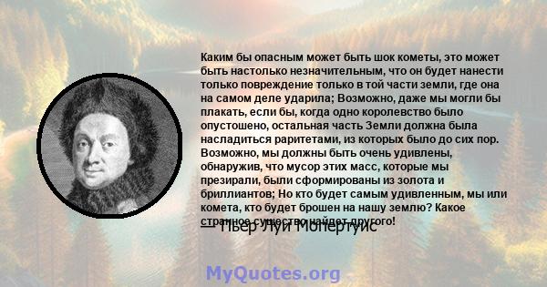 Каким бы опасным может быть шок кометы, это может быть настолько незначительным, что он будет нанести только повреждение только в той части земли, где она на самом деле ударила; Возможно, даже мы могли бы плакать, если