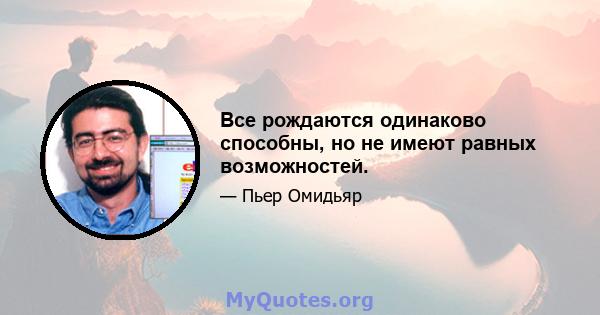 Все рождаются одинаково способны, но не имеют равных возможностей.