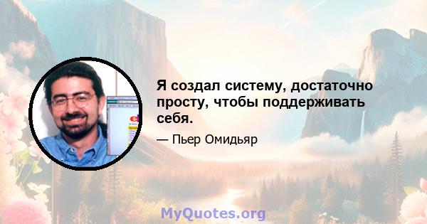 Я создал систему, достаточно просту, чтобы поддерживать себя.