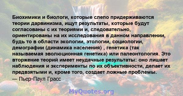 Биохимики и биологи, которые слепо придерживаются теории дарвинизма, ищут результаты, которые будут согласованы с их теориями и, следовательно, ориентированы на их исследования в данном направлении, будь то в области