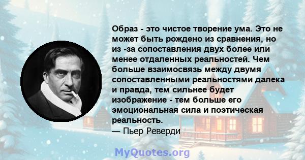 Образ - это чистое творение ума. Это не может быть рождено из сравнения, но из -за сопоставления двух более или менее отдаленных реальностей. Чем больше взаимосвязь между двумя сопоставленными реальностями далека и