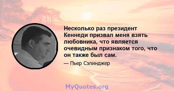 Несколько раз президент Кеннеди призвал меня взять любовника, что является очевидным признаком того, что он также был сам.