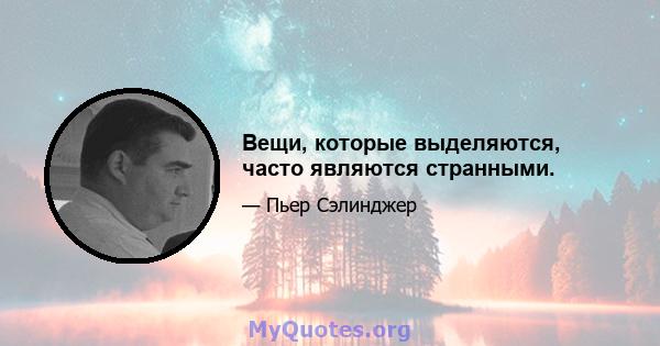 Вещи, которые выделяются, часто являются странными.