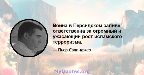 Война в Персидском заливе ответственна за огромный и ужасающий рост исламского терроризма.