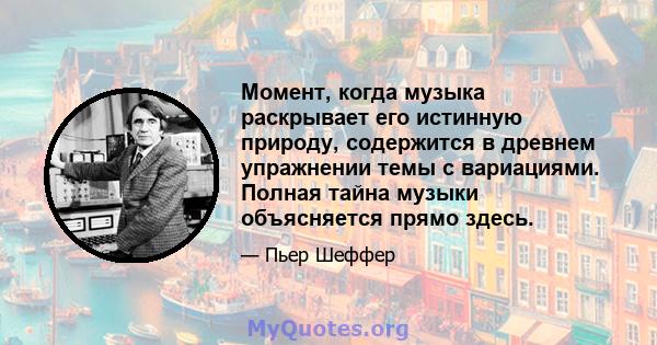 Момент, когда музыка раскрывает его истинную природу, содержится в древнем упражнении темы с вариациями. Полная тайна музыки объясняется прямо здесь.