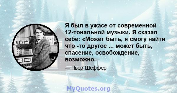 Я был в ужасе от современной 12-тональной музыки. Я сказал себе: «Может быть, я смогу найти что -то другое ... может быть, спасение, освобождение, возможно.