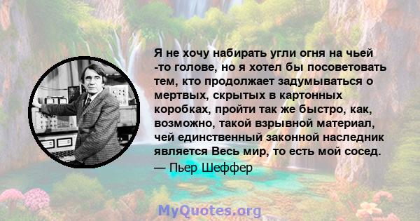 Я не хочу набирать угли огня на чьей -то голове, но я хотел бы посоветовать тем, кто продолжает задумываться о мертвых, скрытых в картонных коробках, пройти так же быстро, как, возможно, такой взрывной материал, чей