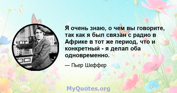 Я очень знаю, о чем вы говорите, так как я был связан с радио в Африке в тот же период, что и конкретный - я делал оба одновременно.