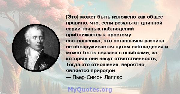 [Это] может быть изложено как общее правило, что, если результат длинной серии точных наблюдений приближается к простому соотношению, что оставшаяся разница не обнаруживается путем наблюдения и может быть связана с