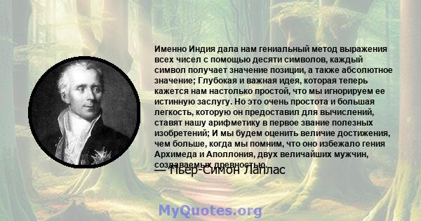 Именно Индия дала нам гениальный метод выражения всех чисел с помощью десяти символов, каждый символ получает значение позиции, а также абсолютное значение; Глубокая и важная идея, которая теперь кажется нам настолько