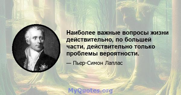 Наиболее важные вопросы жизни действительно, по большей части, действительно только проблемы вероятности.