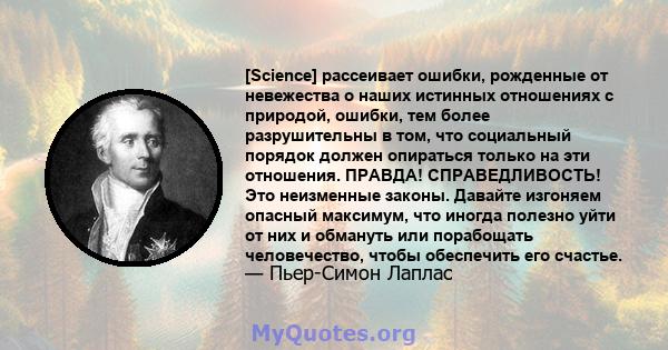 [Science] рассеивает ошибки, рожденные от невежества о наших истинных отношениях с природой, ошибки, тем более разрушительны в том, что социальный порядок должен опираться только на эти отношения. ПРАВДА!