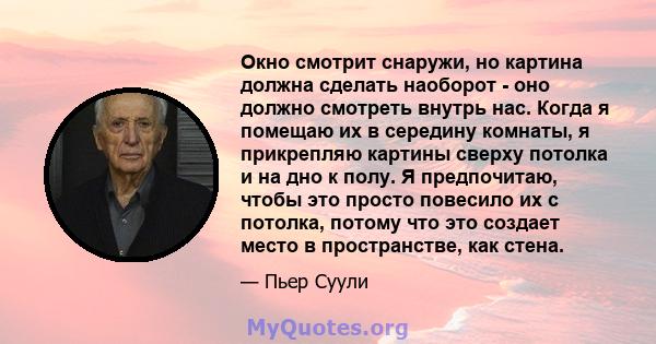 Окно смотрит снаружи, но картина должна сделать наоборот - оно должно смотреть внутрь нас. Когда я помещаю их в середину комнаты, я прикрепляю картины сверху потолка и на дно к полу. Я предпочитаю, чтобы это просто