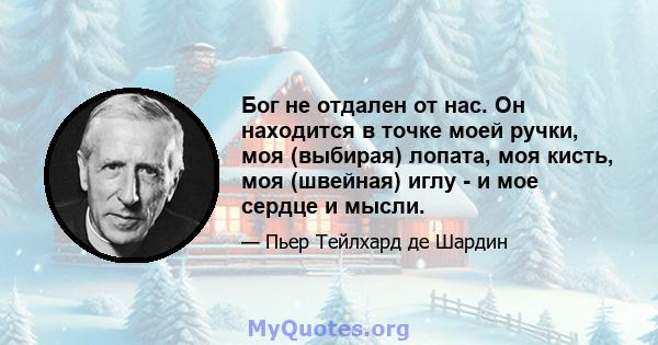 Бог не отдален от нас. Он находится в точке моей ручки, моя (выбирая) лопата, моя кисть, моя (швейная) иглу - и мое сердце и мысли.