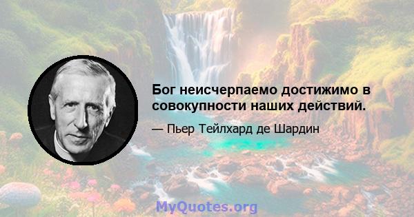 Бог неисчерпаемо достижимо в совокупности наших действий.