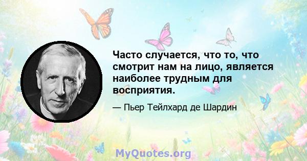 Часто случается, что то, что смотрит нам на лицо, является наиболее трудным для восприятия.