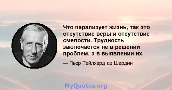 Что парализует жизнь, так это отсутствие веры и отсутствие смелости. Трудность заключается не в решении проблем, а в выявлении их.