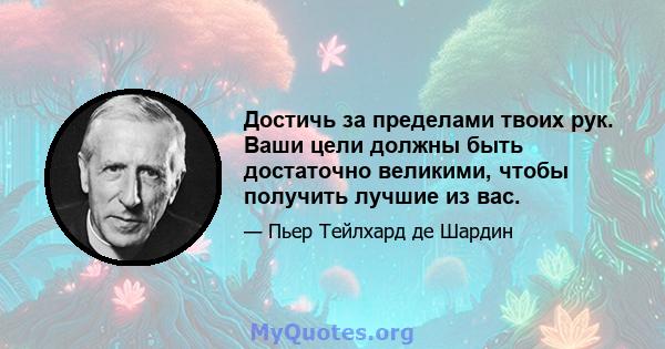 Достичь за пределами твоих рук. Ваши цели должны быть достаточно великими, чтобы получить лучшие из вас.