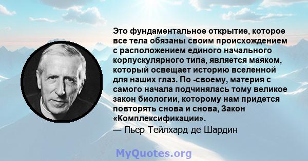 Это фундаментальное открытие, которое все тела обязаны своим происхождением с расположением единого начального корпускулярного типа, является маяком, который освещает историю вселенной для наших глаз. По -своему,