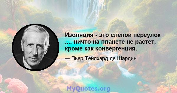 Изоляция - это слепой переулок .... ничто на планете не растет, кроме как конвергенция.