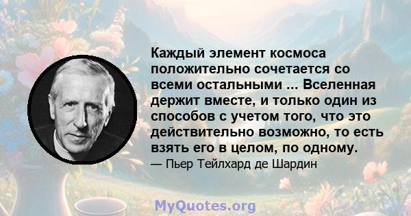 Каждый элемент космоса положительно сочетается со всеми остальными ... Вселенная держит вместе, и только один из способов с учетом того, что это действительно возможно, то есть взять его в целом, по одному.