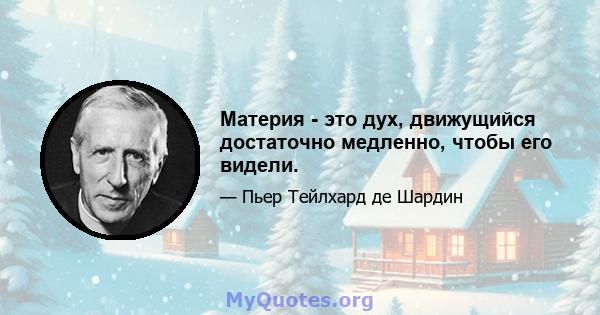 Материя - это дух, движущийся достаточно медленно, чтобы его видели.