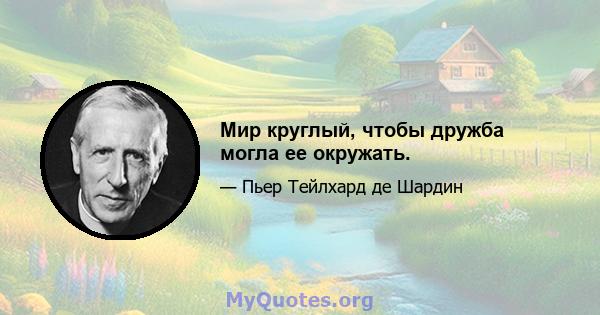 Мир круглый, чтобы дружба могла ее окружать.