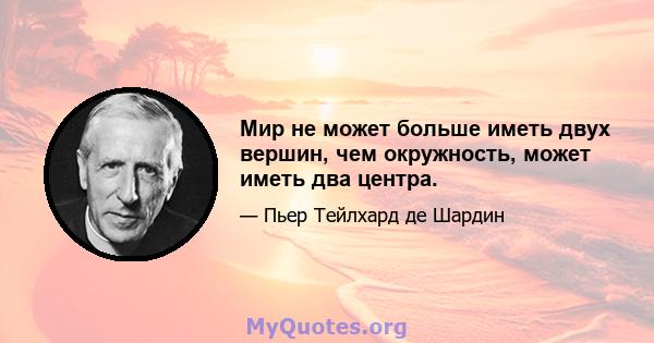 Мир не может больше иметь двух вершин, чем окружность, может иметь два центра.