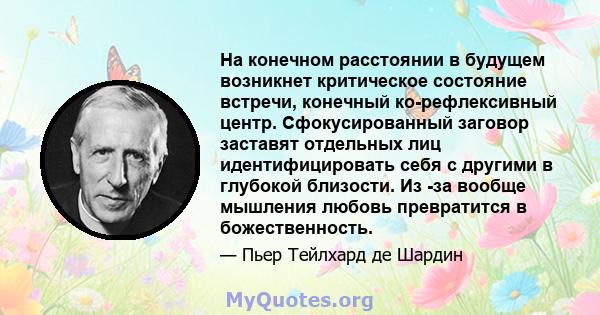 На конечном расстоянии в будущем возникнет критическое состояние встречи, конечный ко-рефлексивный центр. Сфокусированный заговор заставят отдельных лиц идентифицировать себя с другими в глубокой близости. Из -за вообще 