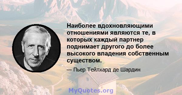 Наиболее вдохновляющими отношениями являются те, в которых каждый партнер поднимает другого до более высокого владения собственным существом.